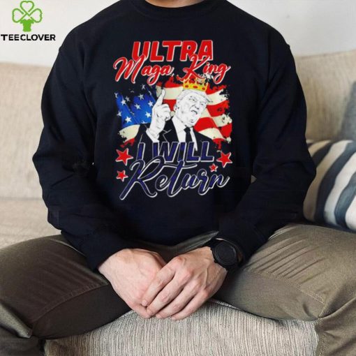 Donald Trump Ultra Maga King I will return 2024 American flag hoodie, sweater, longsleeve, shirt v-neck, t-shirt