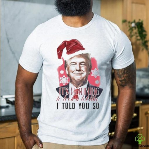 Donald Trump Wear Santa Claus Hat It’s Beginning To Lock A Lot Like I Told You So Merry Christmas 2023 T hoodie, sweater, longsleeve, shirt v-neck, t-shirt