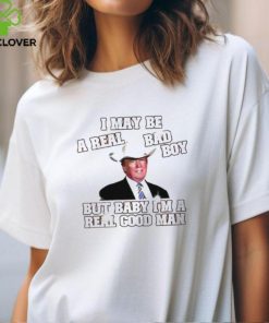 Donald Trump With Cowboy Hat I May Be A Real Bad Boy But Baby I'M A Real Good Man Shirt