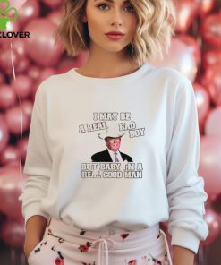 Donald Trump With Cowboy Hat I May Be A Real Bad Boy But Baby I'M A Real Good Man Shirt