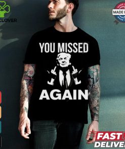 Donald Trump You Missed Again T Shirt