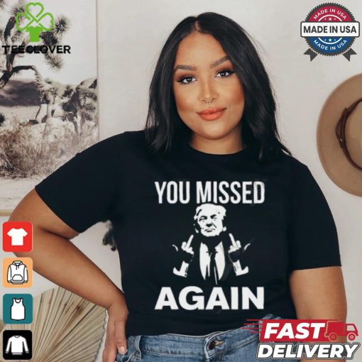Donald Trump You Missed Again T Shirt