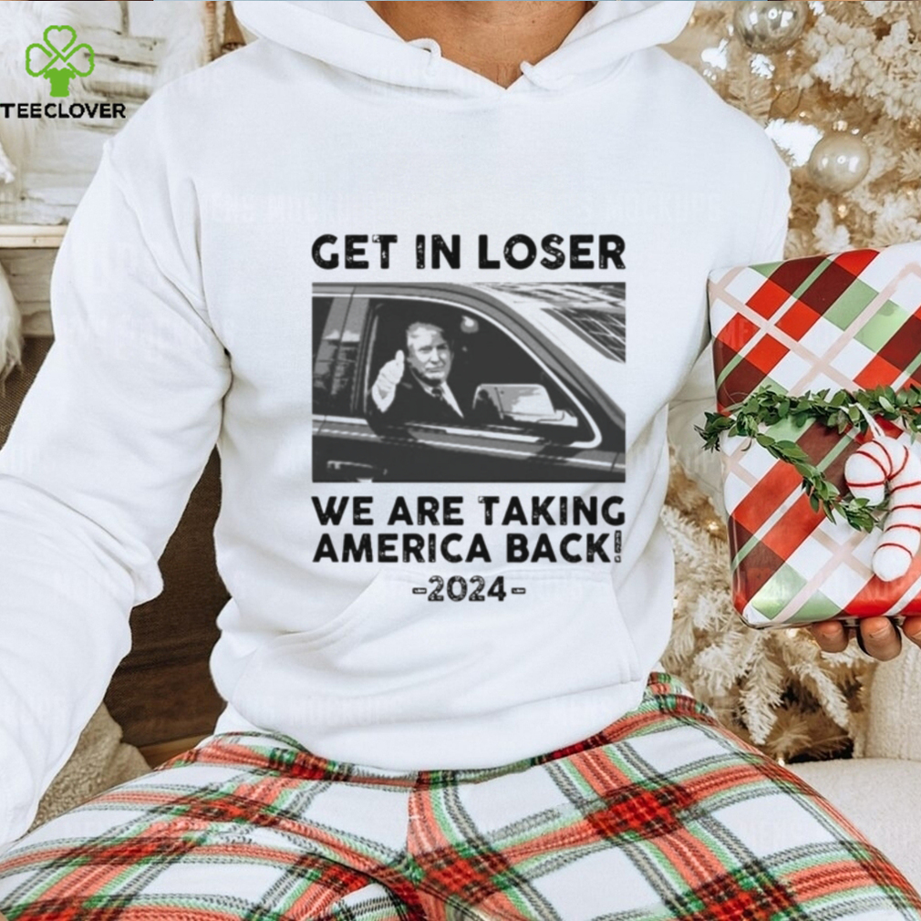 Donald Trump get in loser we are taking america back 2024 shirt Donald Trump get in loser we are taking america back 2024 shirt