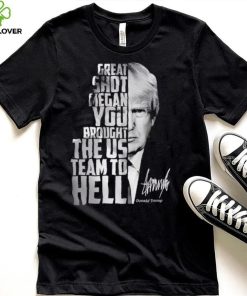 Donald Trump great shot Megan you brought the us team to hell shirt