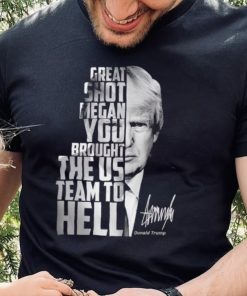 Donald Trump great shot Megan you brought the us team to hell shirt