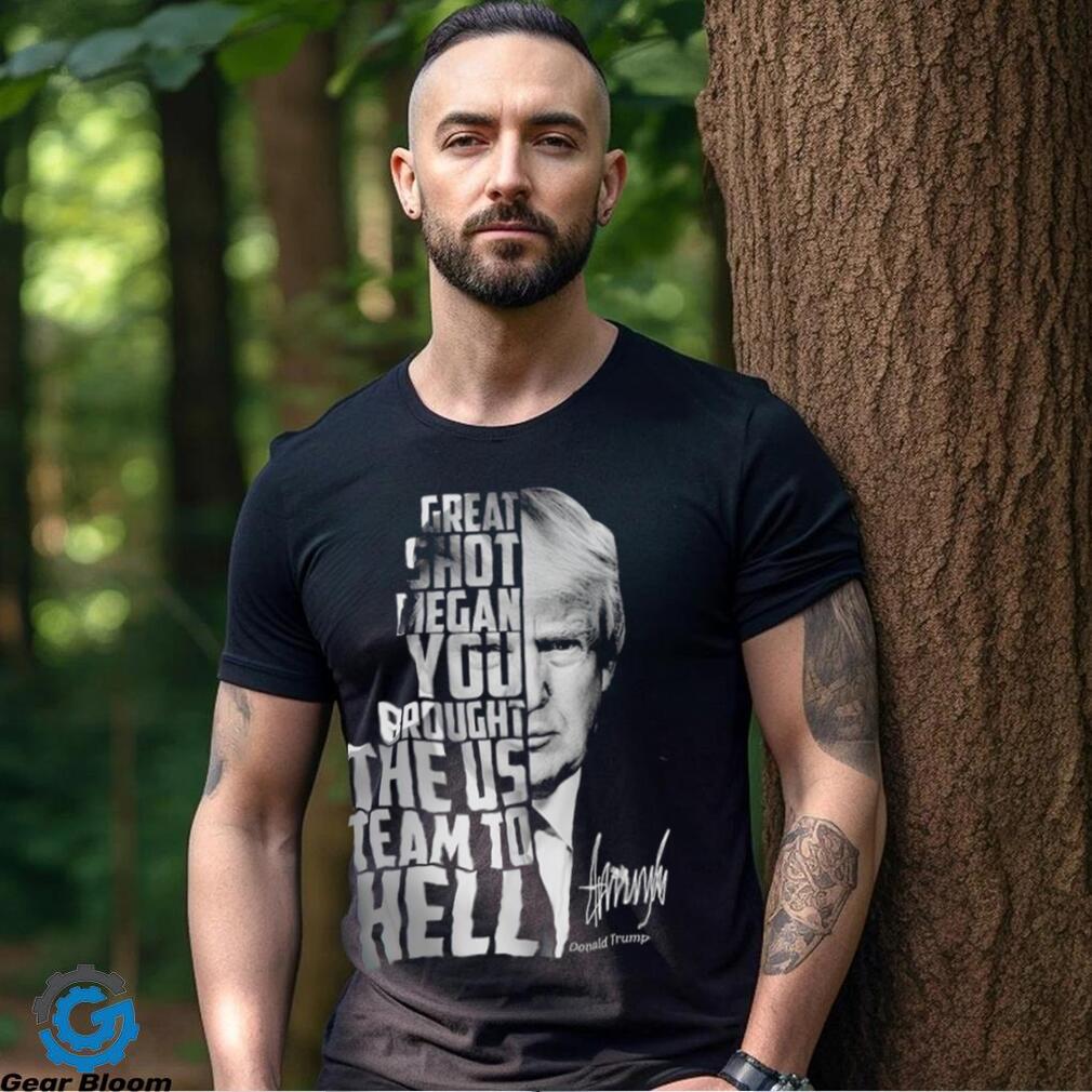 Donald Trump great shot megan you brought the us team to hell signature 2023 shirt Donald Trump great shot megan you brought the us team to hell signature 2023 shirt