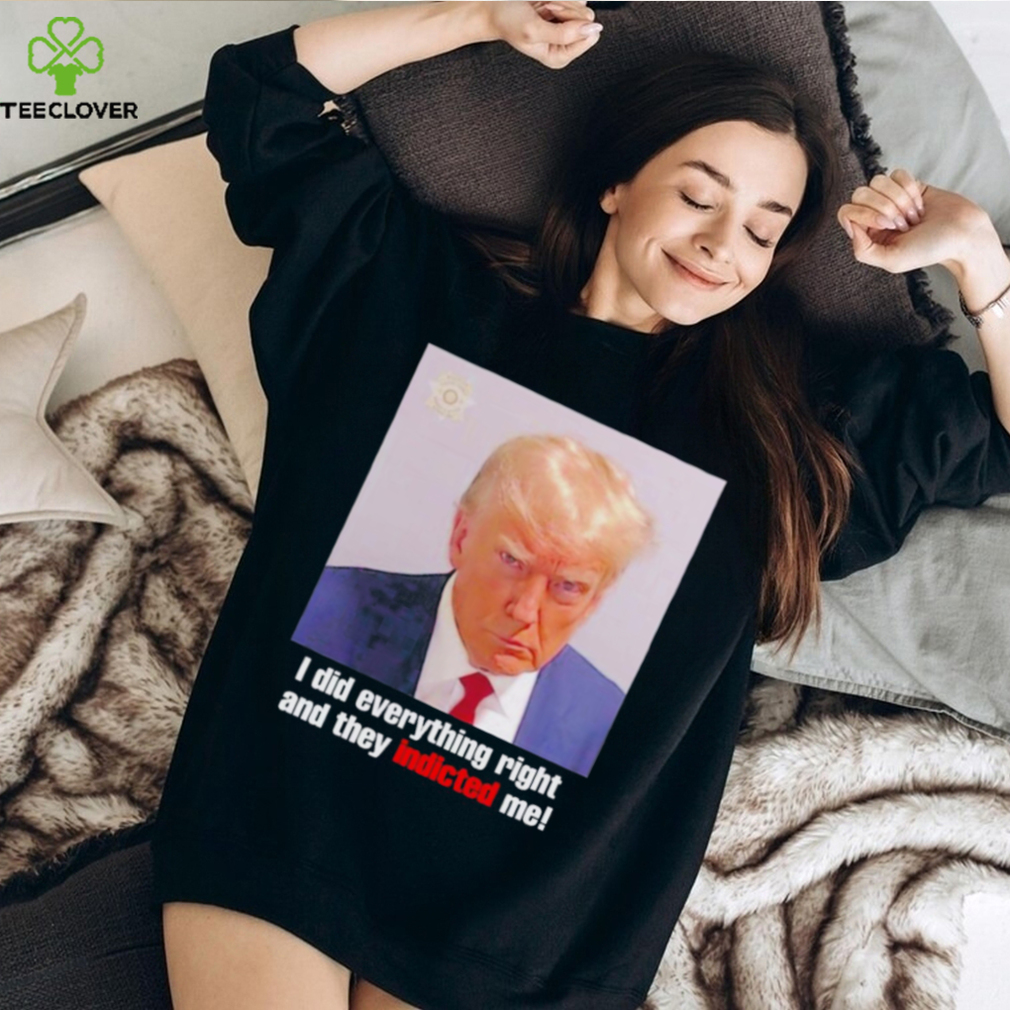 Donald Trump i did everything right and they indicted me shirt Donald Trump i did everything right and they indicted me shirt