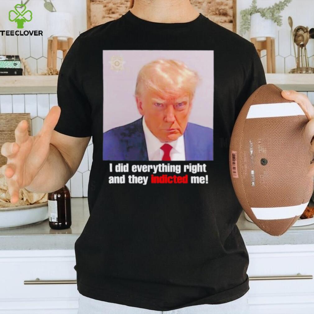 Donald Trump i did everything right and they indicted me shirt Donald Trump i did everything right and they indicted me shirt