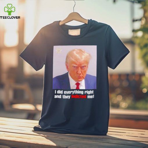 Donald Trump i did everything right and they indicted me shirt
