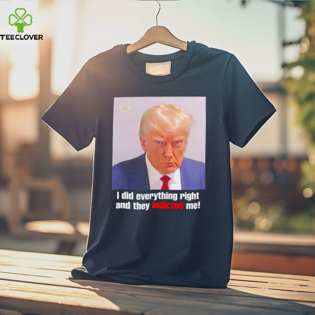 Donald Trump i did everything right and they indicted me shirt Donald Trump i did everything right and they indicted me shirt