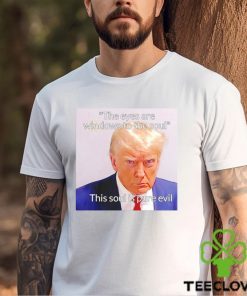 Donald Trump the eyes are windows to the soul this soul is pure evil meme shirt