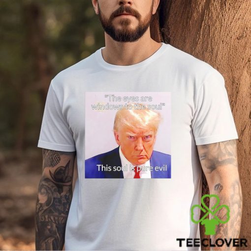 Donald Trump the eyes are windows to the soul this soul is pure evil meme shirt