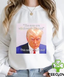 Donald Trump the eyes are windows to the soul this soul is pure evil meme shirt