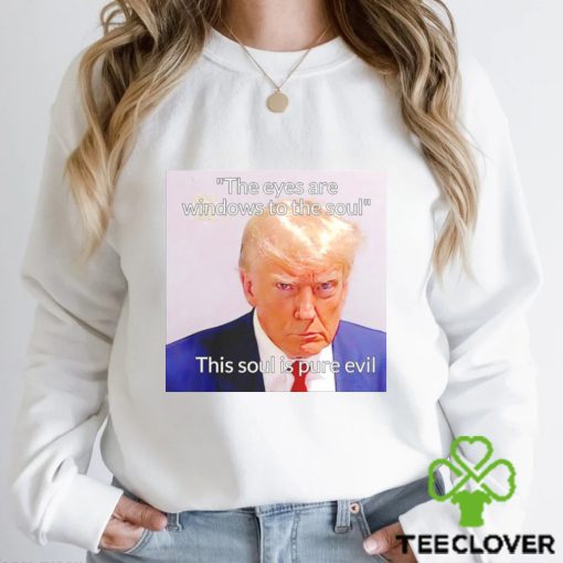 Donald Trump the eyes are windows to the soul this soul is pure evil meme shirt