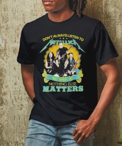 Don’t Always Listen To Metallica But When I Do Nothing Eles Matters T Shirt