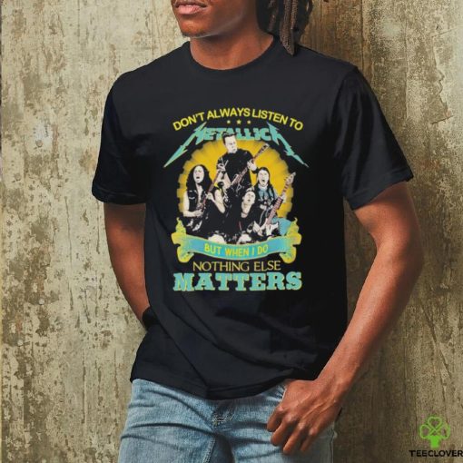 Don’t Always Listen To Metallica But When I Do Nothing Eles Matters T Shirt