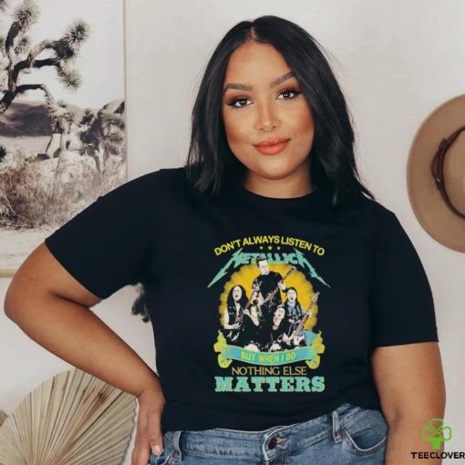 Don’t Always Listen To Metallica But When I Do Nothing Eles Matters T Shirt