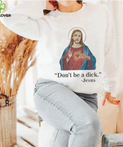 Don’t Be A Dick Jesus Christ T Shirt