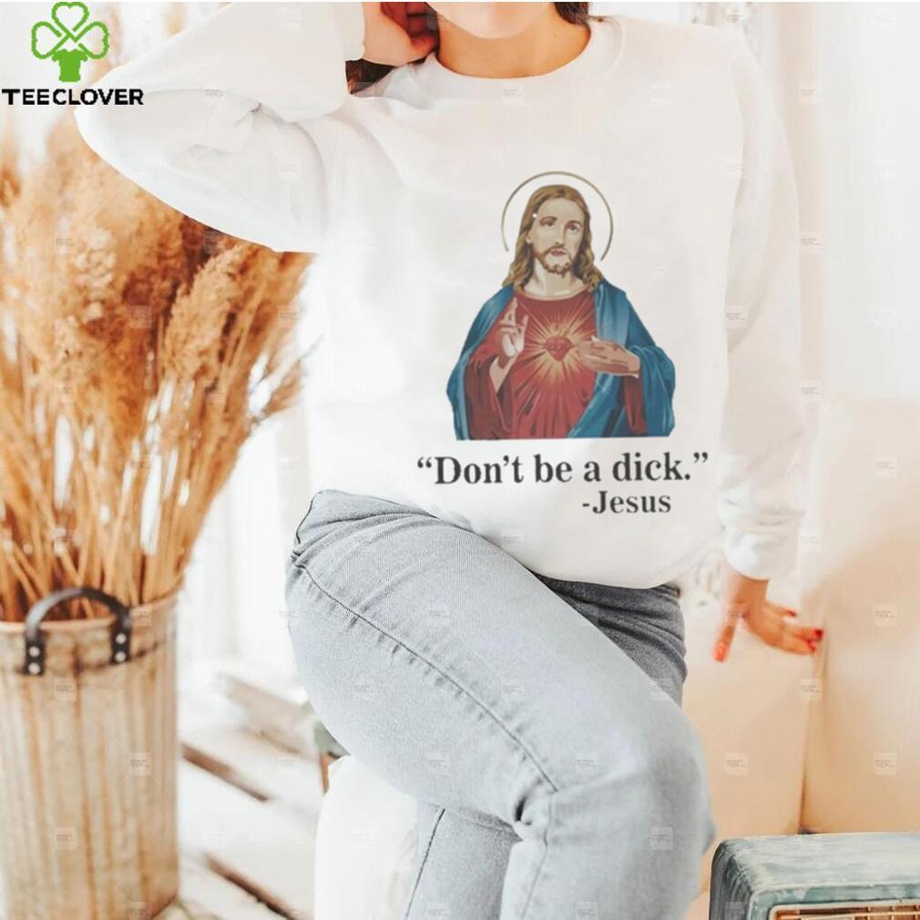 Don’t Be A Dick Jesus Christ T Shirt Don’t Be A Dick Jesus Christ T Shirt