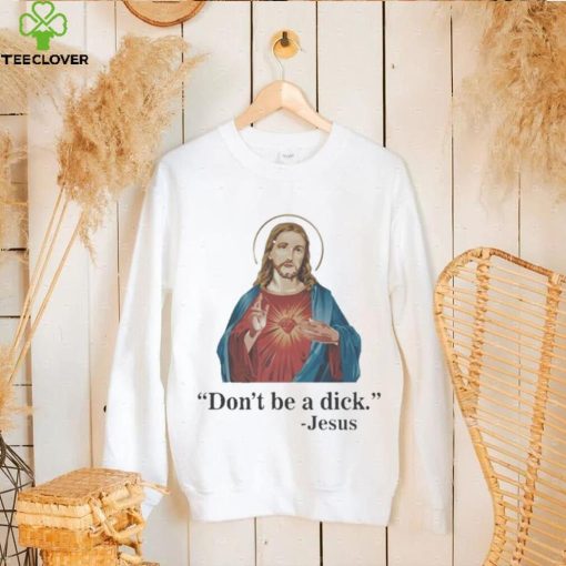 Don’t Be A Dick Jesus Christ T Shirt