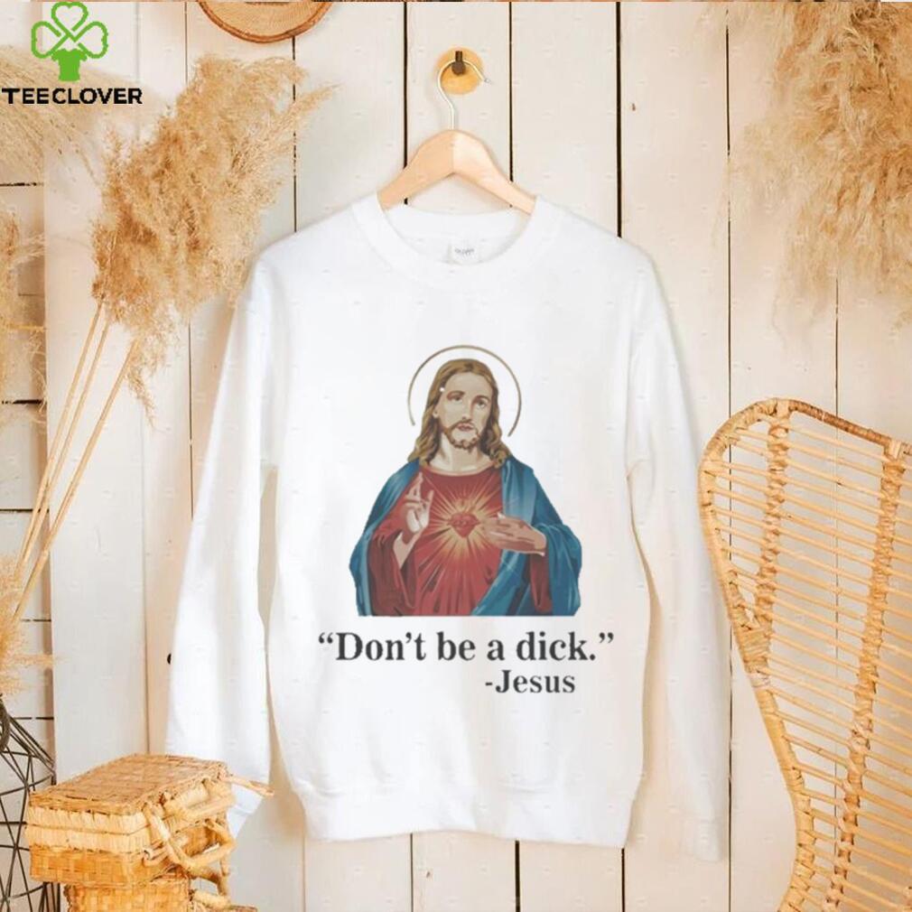 Don’t Be A Dick Jesus Christ T Shirt Don’t Be A Dick Jesus Christ T Shirt