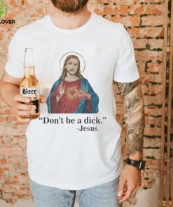 Don’t Be A Dick Jesus Christ T Shirt