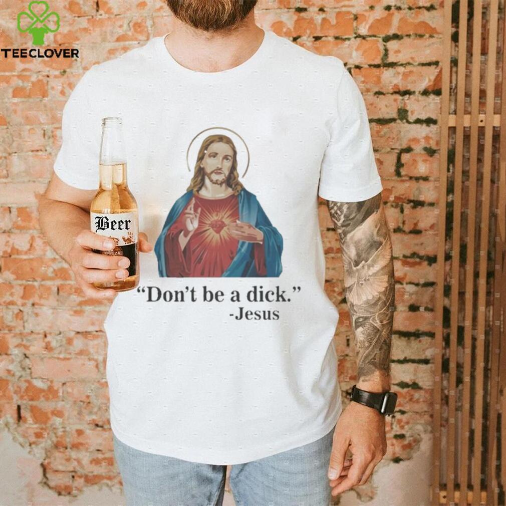 Don’t Be A Dick Jesus Christ T Shirt Don’t Be A Dick Jesus Christ T Shirt
