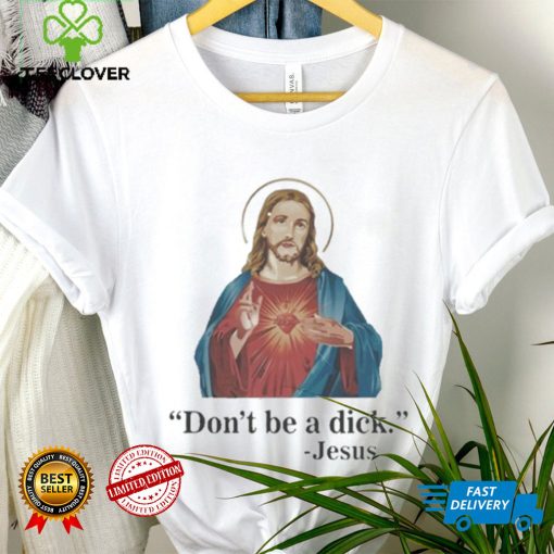 Don’t Be A Dick Jesus Christ T Shirt