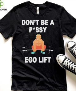 Don’t Be A Pussy Ego Lift shirt