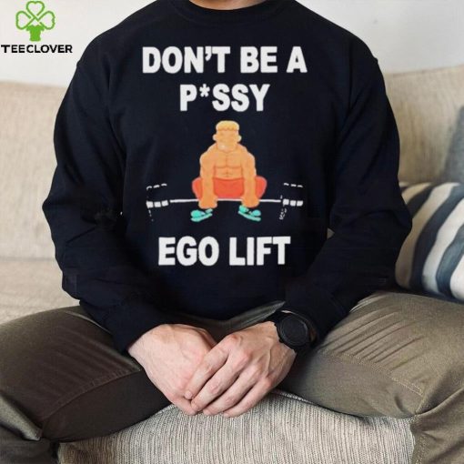 Don’t Be A Pussy Ego Lift hoodie, sweater, longsleeve, shirt v-neck, t-shirt