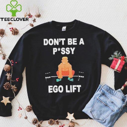 Don’t Be A Pussy Ego Lift hoodie, sweater, longsleeve, shirt v-neck, t-shirt