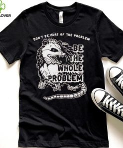 Don’t Be Part Of The Problem shirt