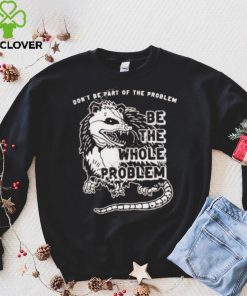 Don’t Be Part Of The Problem hoodie, sweater, longsleeve, shirt v-neck, t-shirt