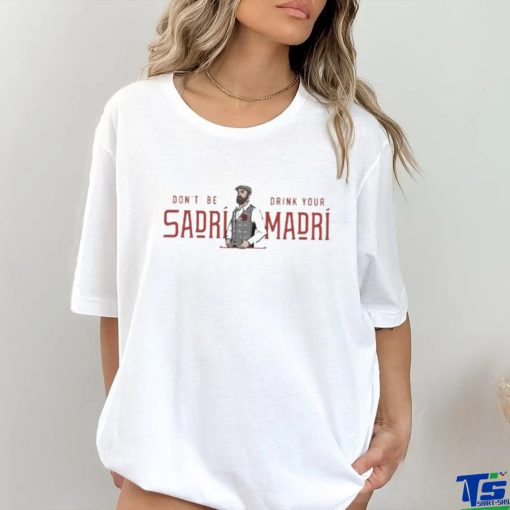 Don’t Be Sadri Drink Your Madri Shirt