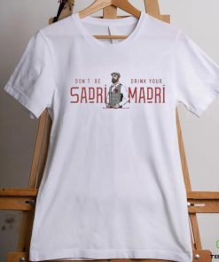 Don’t Be Sadri Drink Your Madri Shirt