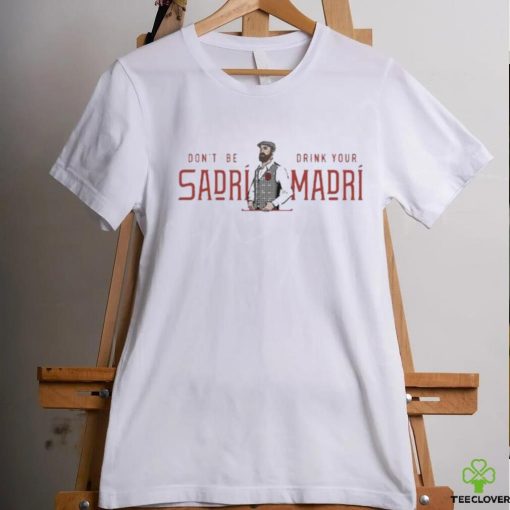 Don’t Be Sadri Drink Your Madri Shirt
