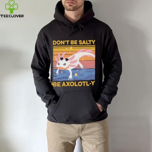 Don’t Be Salty Be Axolotl y Vintage hoodie, sweater, longsleeve, shirt v-neck, t-shirt