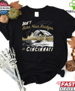 Don't Burn Your Bridges in Cincinnati Shirt