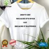 Don’t Cry Because It’s Over Because It Happened Shirt