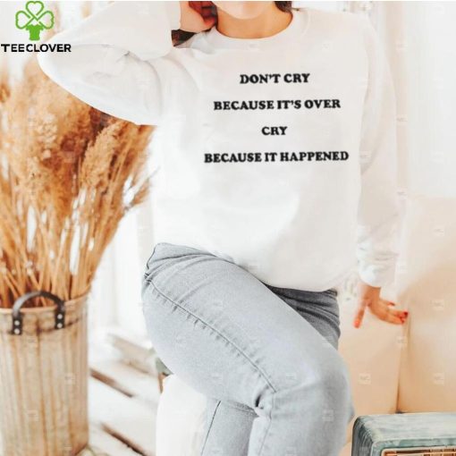 Don’t Cry Because It’s Over Because It Happened Shirt