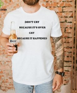 Don’t Cry Because It’s Over Because It Happened Shirt