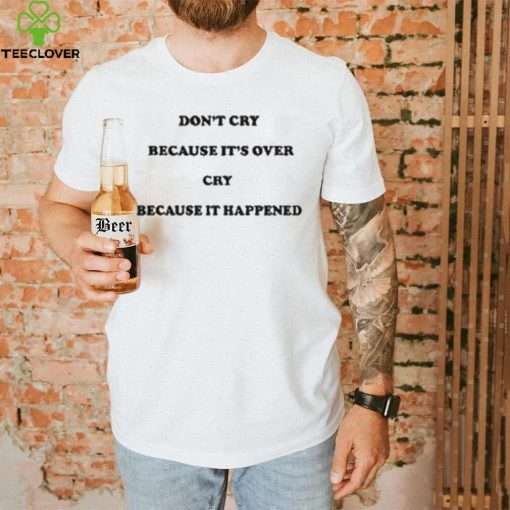 Don’t Cry Because It’s Over Because It Happened Shirt