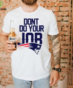 Don’t Do Your Job New England Patriots Shirt