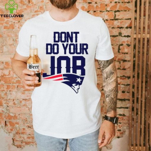 Don’t Do Your Job New England Patriots Shirt