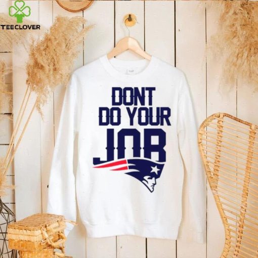 Don’t Do Your Job New England Patriots Shirt