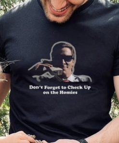 Don't Forget To Check Up On The Homies Shirt