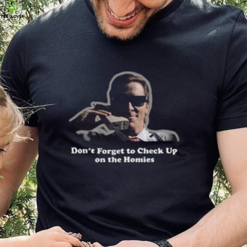 Don’t Forget To Check Up On The Homies Shirt