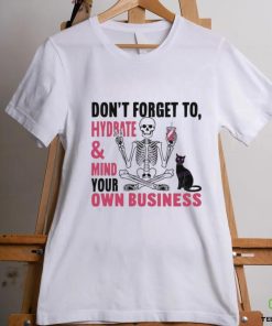 Don’t Forget To Hydrate And Mind Your Own Business Shirt