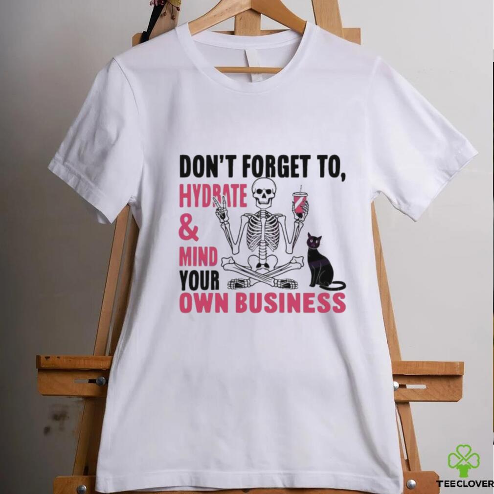 Don’t Forget To Hydrate And Mind Your Own Business Shirt Don’t Forget To Hydrate And Mind Your Own Business Shirt