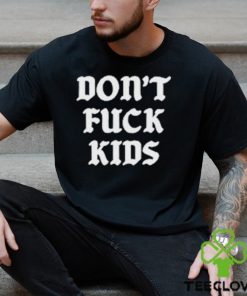 Dont Fuck Kids Assholes Live Forever Shirt